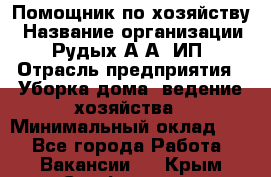 Помощник по хозяйству › Название организации ­ Рудых А.А, ИП › Отрасль предприятия ­ Уборка дома, ведение хозяйства › Минимальный оклад ­ 1 - Все города Работа » Вакансии   . Крым,Симферополь